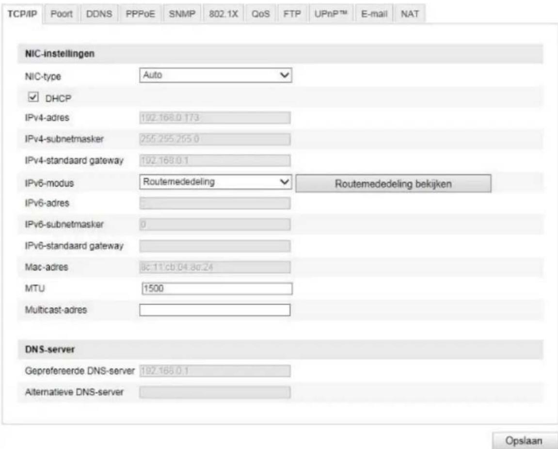 TCP/IP Poort DDNS PPPoE SNMP 802.1X QoS FTP UPnP™ E-mail NAT NIC-instellingen NIC-type Auto ✓ DHCP IPv4-adres 192.168.0.173 IPv4-subnetmasker 255.255.255.0 IPv4-standaard gateway 192.168.0.1 IPv6-modus Routemededeling ✓ Routemededeling bekijken IPv6-adres 0 IPv6-subnetmasker 0 IPv6-standaard gateway Mac-adres 8c:11:cb:04:8g:24 MTU 1500 Multicast-adres DNS-server Geprefereerde DNS-server 192.168.0.1 Alternatieve DNS-server Opslaan