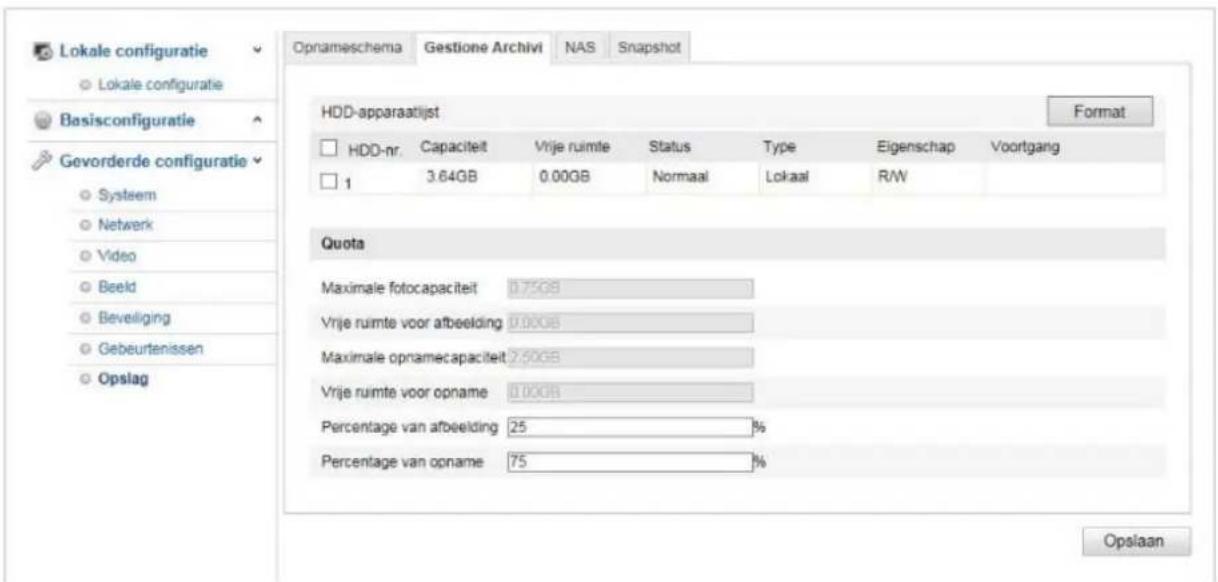 Lokale configuratie Lokale configuratie Basisconfiguratie Gevorderde configuratie Systeem Netwerk Video Beeld Beveliging Gebeurtenissen Opslag Opnameschema Gestione Archivi NAS Snapshot HDD-apparaatijst Format HDD-nr. Capaciteit Vrije ruimte Status Type Eigenschap Voortgang 1 3.64GB 0.00GB Normaal Lokaal R/W Quota Maximale fotocapaciteit 0.75GB Vrije ruimte voor afbeelding 0.00GB Maximale opnamecapaciteit 2.50GB Vrije ruimte voor opname 0.00GB Percentage van afbeelding 25 % Percentage van opname 75 % Opslaan