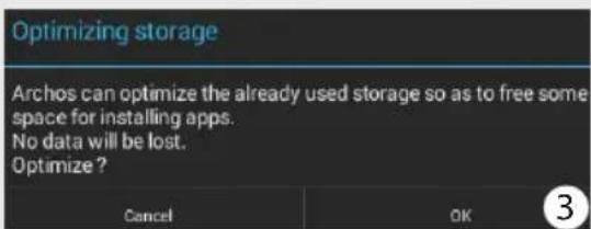 Optimizing storage Archos can optimize the already used storage so as to free some space for installing apps. No data will be lost. Optimize ? Cancel OK 3