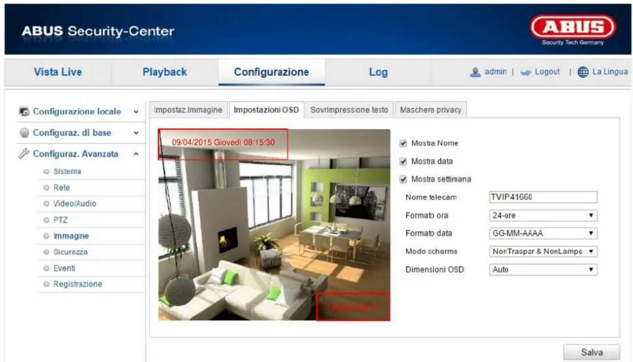 ABUS Security-Center Vista Live Playback Configurazione\Log-admin | Logout | La Lingua Configurazione locale Configuraz. di base Configuraz. Avanzata Sistema Rete Video/Audio PTZ Immagine Sicurezza Eventi Registrazione Impostaz.Immagine Impostazioni OSD Sovrimpressione testo Maschere privacy 09/04/2015 Giovedi 08:15:30 Mostra Nome Mostra data Mostra settimana Nome telecam TVIP-41660 Formato ora 24-ore Formato data GG-MM-AAAA Modo schermo NonTraspar & NonLampe Dimensioni OSD Auto Salva