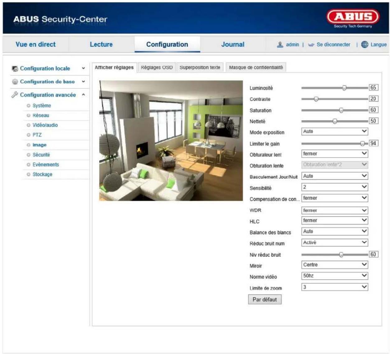 ABUS Security-Center Security Tech Germany Vue en direct Lecture Configuration Journal admin | Se déconnecter | Langue Configuration locale Configuration de base Configuration avancée Système Réseau Vidéo/audio PTZ Image Sécurité Evénements Stockage Atticher réglages Réglages OSD Superposition texte Masque de confidentialité Luminosité 65 Contraste 20 Saturation 60 Netteté 50 Mode exposition Auto Limiter le gain 94 Obturateur lent fermer Obturation lente*2 Basculement Jour/Nuit Auto Sensibilité 2 Compensation de con... fermer WDR fermer HLC fermer Balance des blancs Auto Rèduc bruit num Activé Niv réduc bruit 60 Miroir Centre Norme vidéo 50hz Limite de zoom 3 Par défaut