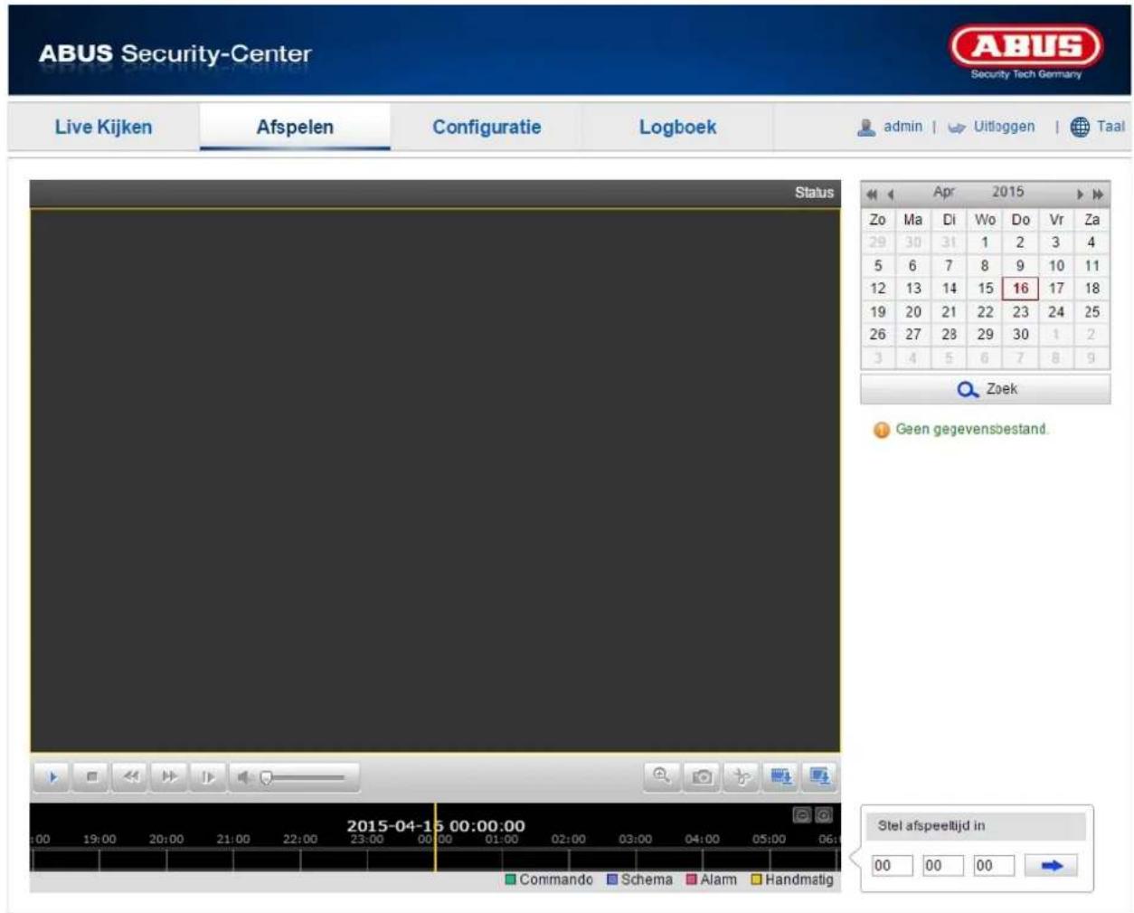 ABUS Security-Center Security Tech Germany Live Kijken Afspelen Configuratie Logboek admin | Uitloggen | Taal Status Apr 2015 Zo Ma Di Wo Do Vr Za 29 30 31 1 2 3 4 5 6 7 8 9 10 11 12 13 14 15 16 17 18 19 20 21 22 23 24 25 26 27 28 29 30 1 2 3 4 5 6 7 8 9 Zoek Geen gegevensbestand. 2015-04-15 00:00:00 Stel afspeeltijd in Commando Schema Alarm Handmatig 00 00 00