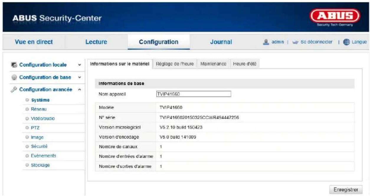 ABUS Security-Center Security Tech Germany Vue en direct Lecture Configuration Journal admin | Se déconnecter | Langue Configuration locale Configuration de base Configuration avancée Système Réseau Vidéo/audio PTZ Image Sécurité Evénements Stockage Informations sur le matériel Réglage de l'heure Maintenance Heure d'été Informations de base Nom appareil TVIP41660 Modèle TVIP41660 N° série TVIP4166020150325CCWR494447256 Version micrologiciel V5.2.10 build 150423 Version d'encodage V5.0 build 141009 Nombre de canaux 1 Nombre d'entrées d'alarme 1 Nombre d'sorties d'alarme 1 Enregistrer