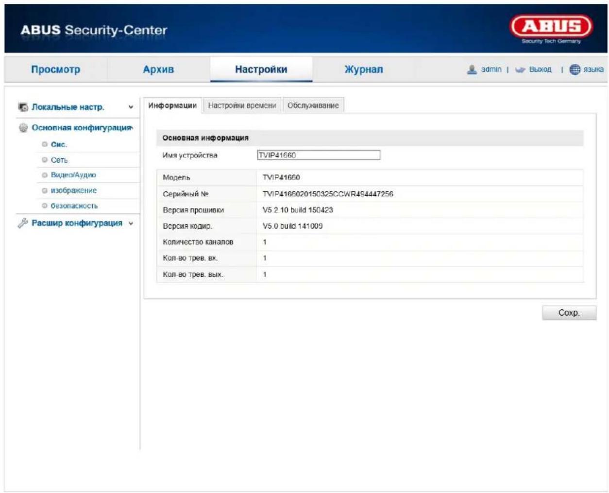 ABUS Security-Center Security Tech Germany Просмотр Архив Настройки Журнал admin | Выход | языка Локальные настр. Основная конфигурация Сис. Сеть Видео/Аудио изображение безопасность Расшир конфигурация Информации Настройки времени Обслуживание Основная информация Имя устройства TVIP41660 Модель TVIP41660 Серийный № TVIP4166020150325CCWR494447256 Версия прошивки V5.2.10 build 150423 Версия кодир. V5.0 build 141009 Количество каналов 1 Кол-во трев. вх. 1 Кол-во трев. вых. 1 Сохр.