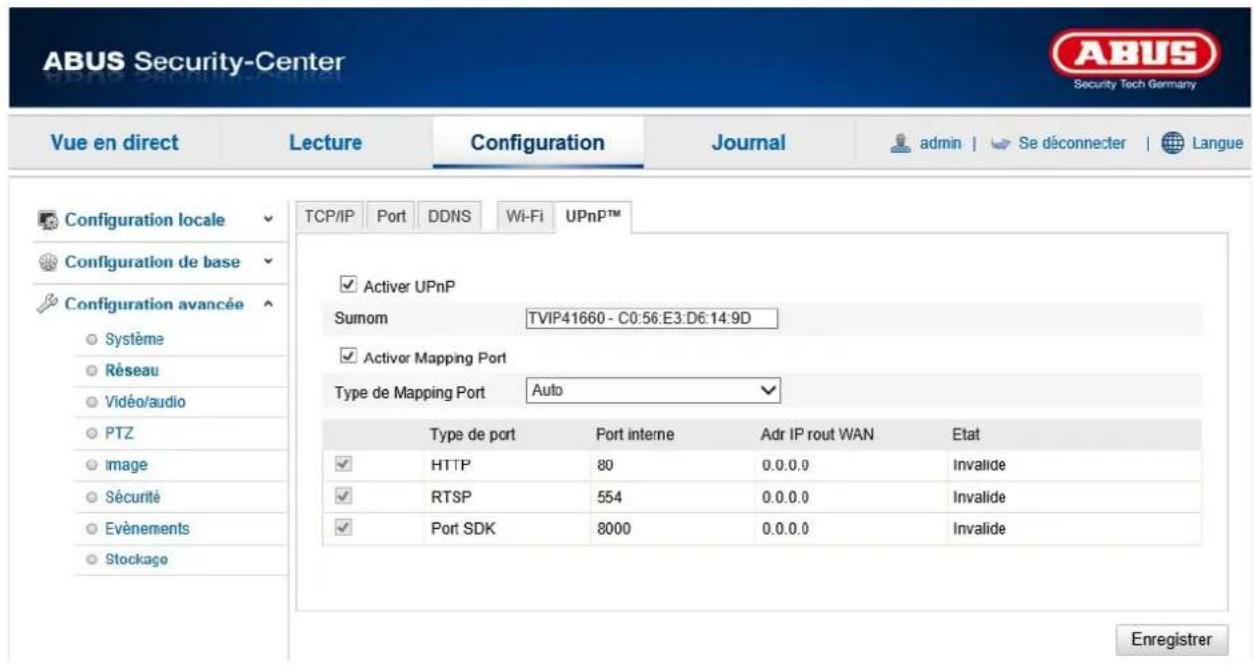 ABUS Security-Center Security Tech Germany Vue en direct Lecture Configuration Journal admin | Se déconnecter | Langue Configuration locale Configuration de base Configuration avancée Système Réseau Vidéo/audio PTZ image Sécurité Evénements Stockage TCP/IP Port DDNS Wi-Fi UPnP™ Activer UPnP Sumom TVIP41660 - C0:56:E3:D6:14:9D Activer Mapping Port Type de Mapping Port Auto Type de port Port interne Adr IP rout WAN Etat HTTP 80 0.0.0.0 Invalide RTSP 554 0.0.0.0 Invalide Port SDK 8000 0.0.0.0 Invalide Enregistrer