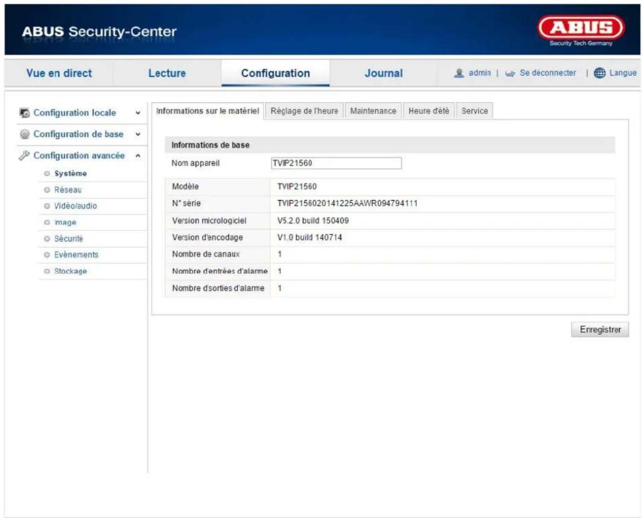 ABUS Security-Center Security Tech Germany Vue en direct Lecture Configuration Journal admin Se déconnecter Langue Configuration locale Configuration de base Configuration avancée Système Réseau Vidéo/audio Image Sécurité Evénements Stockage Informations sur le matériel Réglage de l'heure Maintenance Heure d'été Service Informations de base Nom appareil TVIP21560 Modèle TVIP21560 N° série TVIP2156020141225AAWR094794111 Version micrologiciel V5.2.0 build 150409 Version d'encodage V1.0 build 140714 Nombre de canaux 1 Nombre d'entrées d'alarme 1 Nombre d'sorties d'alarme 1 Enregistrer