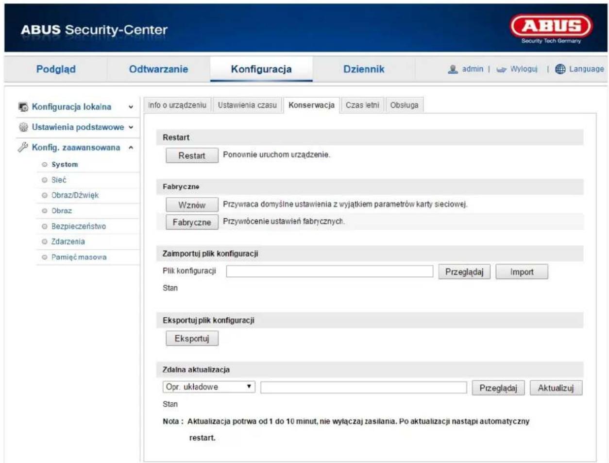 ABUS Security-Center Security Tech Germany Podgląd Odtwarzanie Konfiguracja Dziennik admin | Wyłoguj | Language Konfiguracja lokalna Ustawienia podstawowe Konfig. zaawansowana System Sieć Obraz/Dźwięk Obraz Bezpieczeństwo Zdarzenia Pamięć masovia info o urządzeniu Ustawienia czasu Konserwacja Czas letni Obsługa Restart Restart Ponownie uruchom urządzenie. Fabryczne Wznów Przywraca domyślne ustawienia z wyjątkiem parametrów karty sieciowej. Fabryczne Przywrócenie ustawień fabrycznych. Zaimportuj plik konfiguracji Plik konfiguracji Przeglądaj Import Stan Eksportuj plik konfiguracji Eksportuj Zdalna aktualizacja Opr. układowe Przeglądaj Aktualizuj Stan Nota : Aktualizacja potrwa od 1 do 10 minut, nie wyłączaj zasilania. Po aktualizacji nastąpi automatyczny restart.