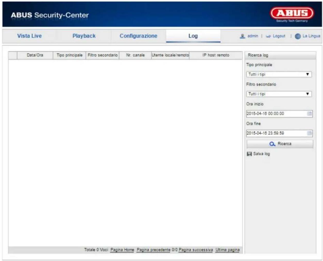 ABUS Security-Center Security Tech Germany Vista Live Playback Configurazione\Log-admin | Logout | La Lingua Data/Ora Tipo principale Filtro secondario Nr. canale Utente locale/remoto IP host remoto Ricerca log Tipo principale Tutti i tipi Filtro secondario Tutti i tipi Ora inizio 2015-04-16 00:00:00 Ora fine 2015-04-16 23:59:59 Ricerca Salva log Totale 0 Voci Pagina Home Pagina precedente 0/0 Pagina successiva Ultima pagina