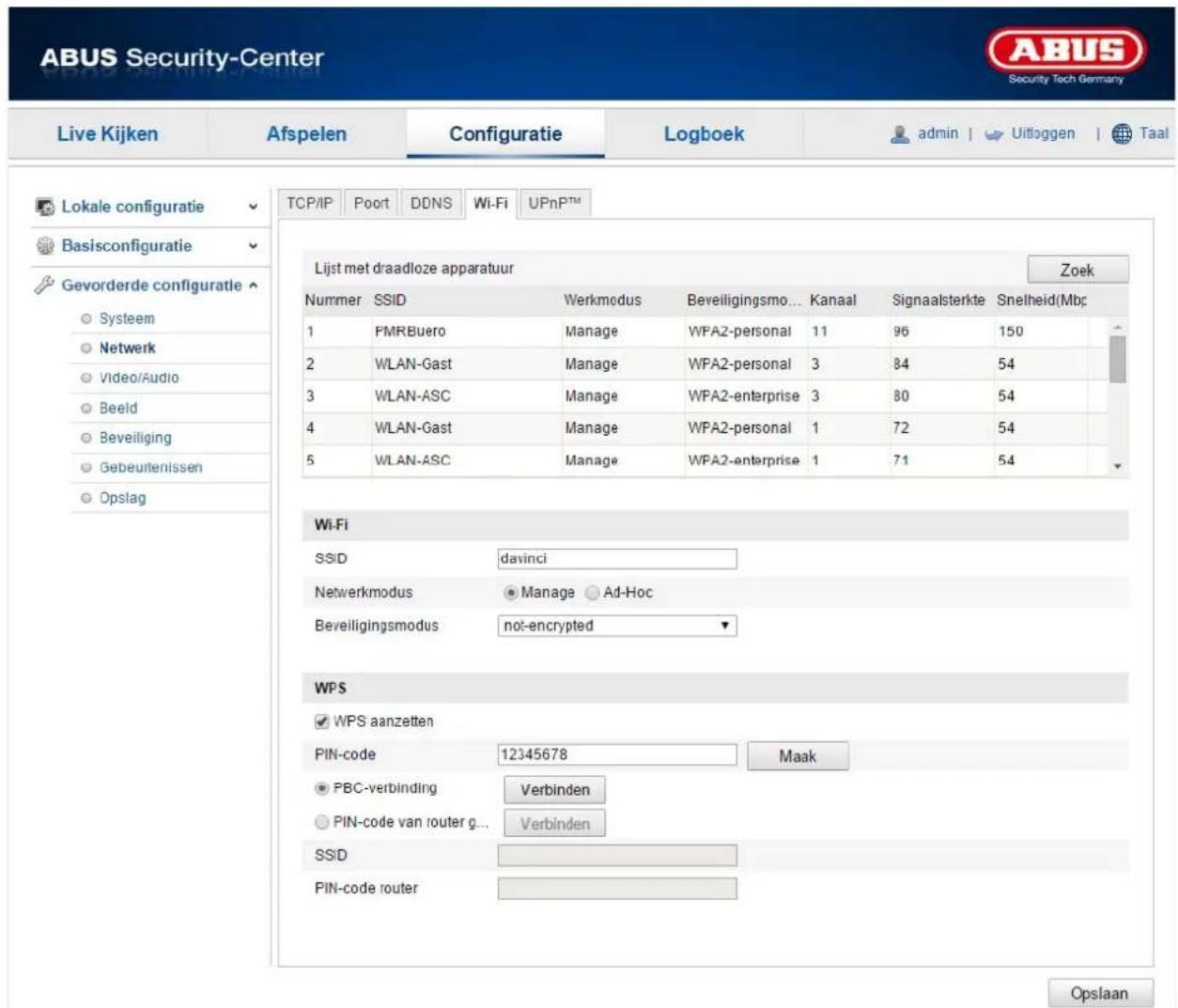 ABUS Security-Center Live Kijken Afspelen Configuratie Logboek admin | Uitloggen | Taal Lokale configuratie Basisconfiguratie Gevorderde configuratie Systeem Netwerk Video/Audio Beeld Beveiliging Gebeuitenissen Opslag TCP/IP Poort DDNS Wi-Fi UPnPTM Lijst met draadloze apparatuur Zoek Nummer SSID Werkmodus Beveiligingsmo... Kanaal Signaalsterkte Snelheid(Mbp 1 FMRBuero Manage WPA2-personal 11 96 150 2 WLAN-Gast Manage WPA2-personal 3 84 54 3 WLAN-ASC Manage WPA2-enterprise 3 80 54 4 WLAN-Gast Manage WPA2-personal 1 72 54 5 WLAN-ASC Manage WPA2-enterprise 1 71 54 Wi-Fi SSID davinci Netwerkmodus Manage Ad-Hoc Beveiligingsmodus not-encrypted WPS WPS aanzetten PIN-code 12345678 Maak PBC-verbinding Verbinden PIN-code van router g... Verbinden SSID PIN-code router Opslaan