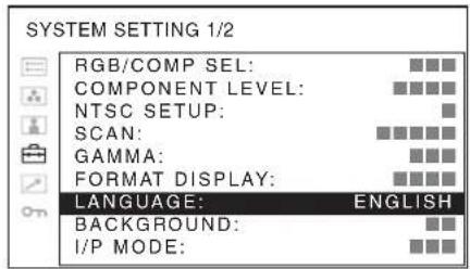 SYSTEM SETTING 1/2 RGB/COMP SEL: COMPONENT LEVEL: NTSC SETUP: SCAN: GAMMA: FORMAT DISPLAY: LANGUAGE: ENGLISH BACKGROUND: I/P MODE: