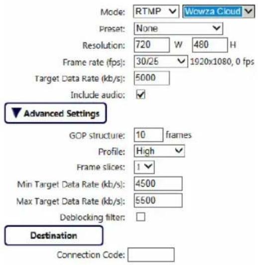 Mode: RTMP ✓ Wowza Cloud ✓ Preset: None Resolution: 720 W 480 H Frame rate (fps): 30/25 ✓ 1920x1080, 0 fps Target Data Rate (kb/s): 5000 Include audio: ✓ ✓ Advanced Settings GOP structure: 10 frames Profile: High ✓ Frame slices: 1 ✓ Min Target Data Rate (kb/s): 4500 Max Target Data Rate (kb/s): 5500 Deblocking filter: Destination Connection Code: