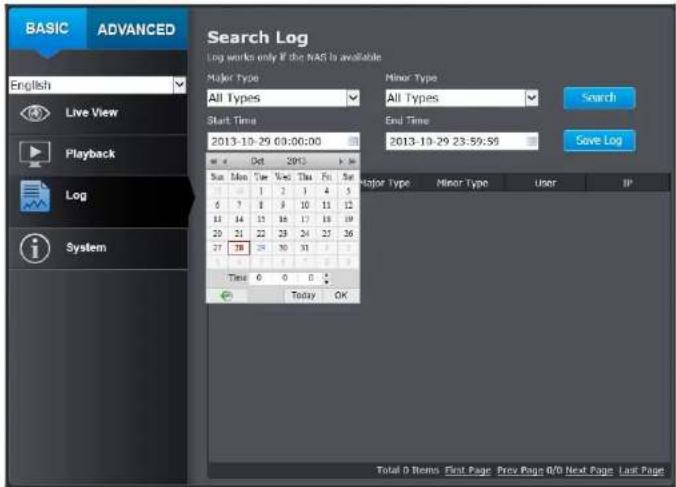 BASIC ADVANCED Search Log Log works only if this NAS is available English Live View Playback Log System Major Type All Types Start Time 2013-10-29 03:00:00 w x Oct 2013 > w x Sun Mon Tue Wed Thu Fri Sat 6 7 8 9 10 11 12 11 14 15 16 17 18 19 20 21 22 23 24 25 26 27 28 29 30 31 Time 0 0 0 Today OK Min…