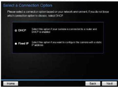 Select a Connection Option Please select a connection option based on your network environment. If you do not know which connection option to choose, select DHCP. DHCP Select this option if your camera is connected to a router and DHCP is enabled Fixed IP Select this option if you want to configure…