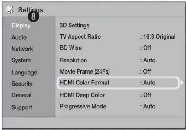 Settings Display 3D Settings Audio TV Aspect Ratio : 16:9 Original Network BD Wise : Off System Resolution : Auto Language Movie Frame (24Fs) : Off Security HDMI Color Format : Auto General HDMI Deep Color : Off Support Progressive Mode : Auto