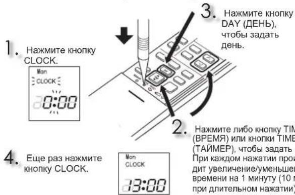1. Нажмите кнопку CLOCK. 2. Нажмите либо кнопку TIM (ВРЕМЯ) или кнопки TIME (ТАЙМЕР), чтобы задать При каждом нажатии про- дит увеличение/уменьшев времени на 1 минуту (10 г при длительном нажатии) 3. Нажмите кнопку DAY (ДЕНЬ), чтобы задать день. 4. Еще раз нажмите кнопку CLOCK. Mon CLOCK 13:00