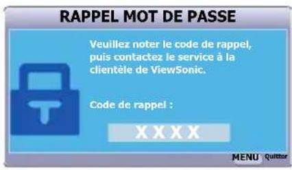 RAPPEL MOT DE PASSE Veuillez noter le code de rappel, puis contactez le service à la clientèle de ViewSonic. Code de rappel : XXXX MENU Quitter