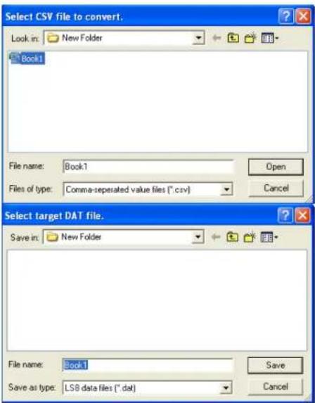 Select CSV file to convert. Look in: New Folder Book1 File name: Book1 Files of type: Comma-separated value files (*.csv) Open Cancel Select target DAT file. Save in: New Folder File name: Book1 Save as type: LSB data files (*.del) Save Cancel