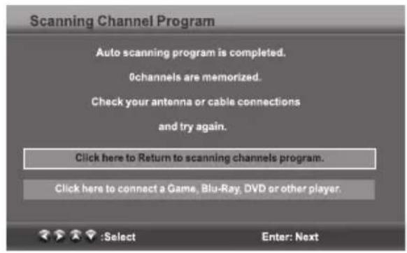 Scanning Channel Program Auto scanning program is completed. 0channels are memorized. Check your antenna or cable connections and try again. Click here to Return to scanning channels program. Click here to connect a Game, Blu-Ray, DVD or other player. :Select Enter: Next