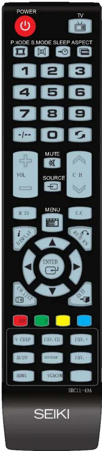 POWER TV P.MODE S.MODE SLEEP ASPECT 1 2 3 4 5 6 7 8 9 -/- - 0 VOL MUTE SOURCE C H M TS MENU C.C DISPLAY RETURN ENTER CH LIST EXIT ABC D V-CHIP FAV. CH FAV. AUTO ADO/CHASE FAV. HDMI VGACOM SRC11-49A SEIKI