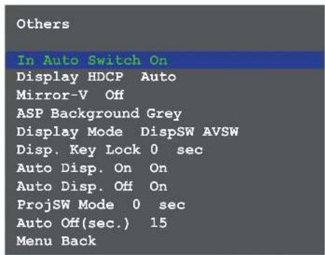 Others In Auto Switch On Display HDCP Auto Mirror-V Off ASP Background Grey Display Mode DispSW AVSW Disp. Key Lock 0 sec Auto Disp. On On Auto Disp. Off On ProjSW Mode 0 sec Auto Off(sec.) 15 Menu Back