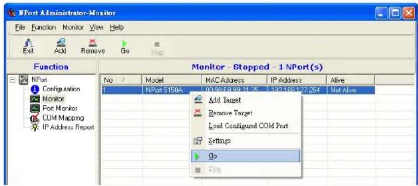 NPort Administrator-Monitor File Function Monitor View Help Exit Add Remove Go Stop Function Monitor - Stopped - 1 NPort(s) No / Model MAC Address IP Address Alive 1 NPort 5150A 00.90.58.98.31.25 132.158.127.254 Not Alive Add Target Remove Target! Load Configured COM Port Settings Go Stop