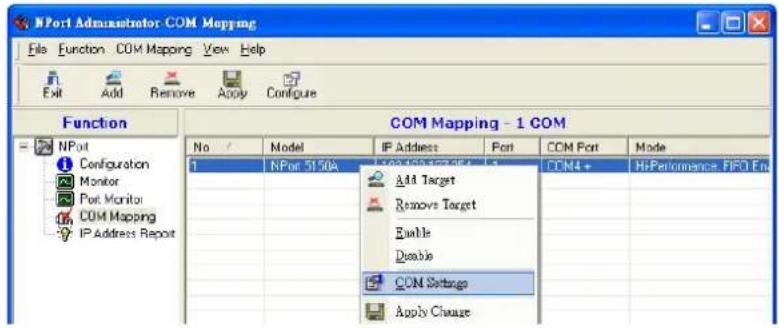 NPort Administrator COM Mapping File Function COM Mapping View Help Exit Add Remove Apply Configure Function COM Mapping - 1 COM No / Model IP Address Port COM Port Mode 1 NPort 5150A Add Target Remove Target Enable Disable COM Settings Apply Change
