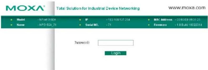 MOXA® Total Solution for Industrial Device Networking www.moxa.com ■ Model - NPort 5150A ■ Name - NP5150A_71 IP -192168127.254 Serial NO. -71 MAC Address - 0090EB 093125 Firmware - 1.0 Build 1002214 Password: Login