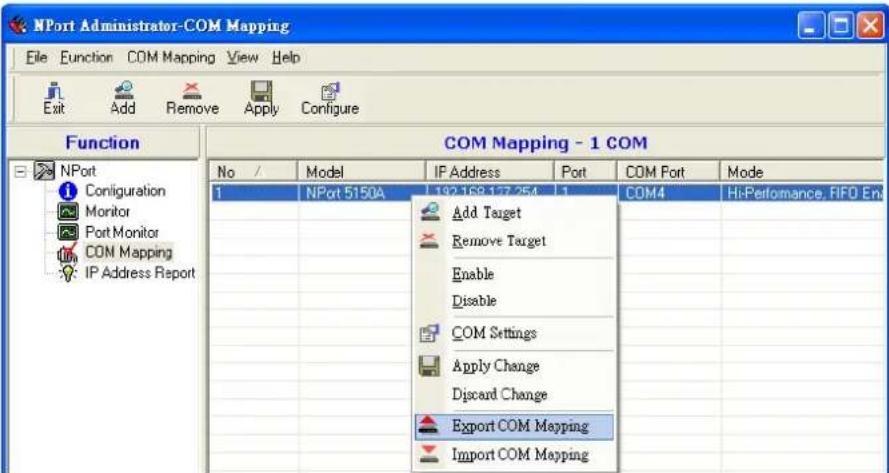 NPort Administrator-COM Mapping File Function COM Mapping View Help Exit Add Remove Apply Configure Function COM Mapping - 1 COM No / Model IP Address Port COM Port Mode 1 NPort 5150A 192 168 137 254 1 COM4 Hi-Performance, FIFO En Add Target Remove Target Enable Disable COM Settings Apply Change Discard Change Export COM Mapping Import COM Mapping