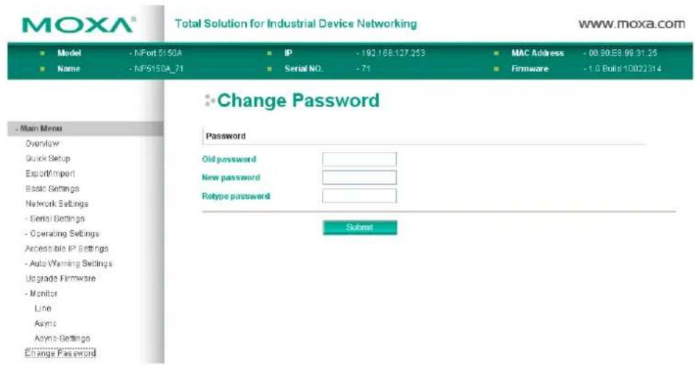 MOXA® Total Solution for Industrial Device Networking www.moxa.com ■ Model - NPort 5150A ■ Name - NPS150A_71 IP - 192 168.127.253 Serial NO. - 71 MAC Address - 00 30:E8.99 31.26 Firmware - 1.0 Build 10022314 ■ Change Password Password Old password New password Retype password Submit