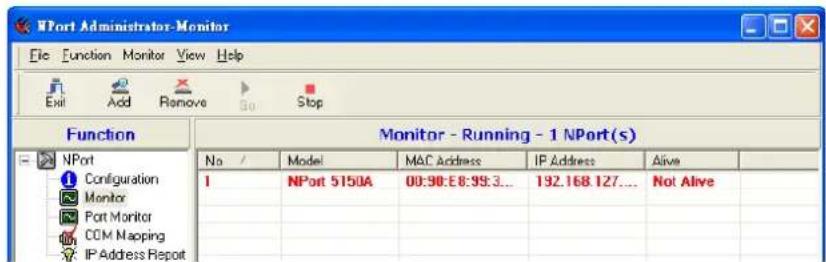 NPort Administrator-Monitor File Function Monitor View Help Exit Add Remove Stop Function Monitor - Running - 1 NPort(s) No / Model MAC Address IP Address Alive I NPort 5150A 00:90:E8:95:3... 192.168.127.... Not Alive Monitor Port Monitor COM Mapping IP Address Report