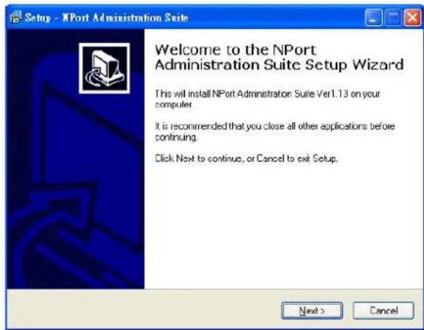 Setup - NPort Administration Suite Welcome to the NPort Administration Suite Setup Wizard This will install NPort Administration Suite Ver1.13 on your computer. It is recommended that you close all other applications before continuing. Click Next to continue, or Cancel to exit Setup. Next > Cancel