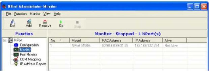 NPort Administrator-Monitor File Function Monitor View Help Exit Add Remove Go Stop Function Monitor - Stopped - 1 NPort(s) No / Model MAC Address IP Address Alive 1 NPort 5150A 00:90:58:99:31:25 132 158 127 254 Not Alive Monitor Port Monitor COM Mapping IP Address Report
