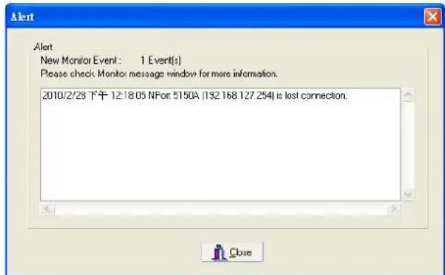 Alert New Monitor Event: 1 Event(s) Please check Monitor message window for more information. 2010/2/28 下午 12:18:05 NFor: 5150A (192.168.127.254) is lost connection.