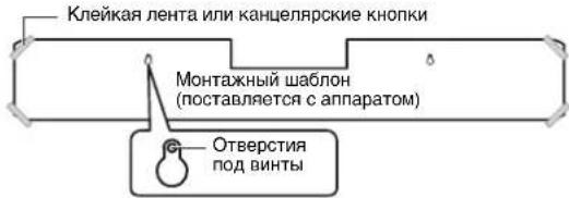Клейкая лента или канцелярские кнопки Монтажный шаблон (поставляется с аппаратом) Отверстия под винты