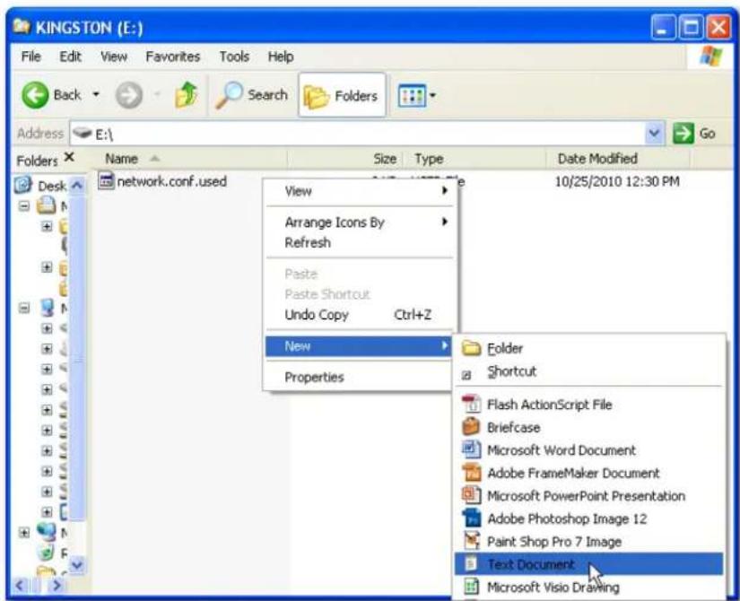 KINGSTON (E:) File Edit View Favorites Tools Help Back Search Folders Address E:\ Go Folders Name Size Type Date Modified network.conf. used 10/25/2010 12:30 PM View Arrange Icons By Refresh Paste Paste Shortcut Undo Copy Ctrl+Z New Properties Folder Shortcut Flash ActionScript File Briefcase Microsoft Word Document Adobe FrameMaker Document Microsoft PowerPoint Presentation Adobe Photoshop Image 12 Paint Shop Pro 7 Image Text Document Microsoft Visio Drawing