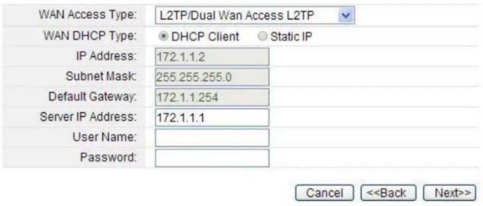 WAN Access Type: L2TP/Dual Wan Access L2TP WAN DHCP Type: ● DHCP Client ○ Static IP IP Address: 172.1.1.2 Subnet Mask: 255.255.255.0 Default Gateway: 172.1.1.254 Server IP Address: 172.1.1.1 User Name: Password: Cancel <>