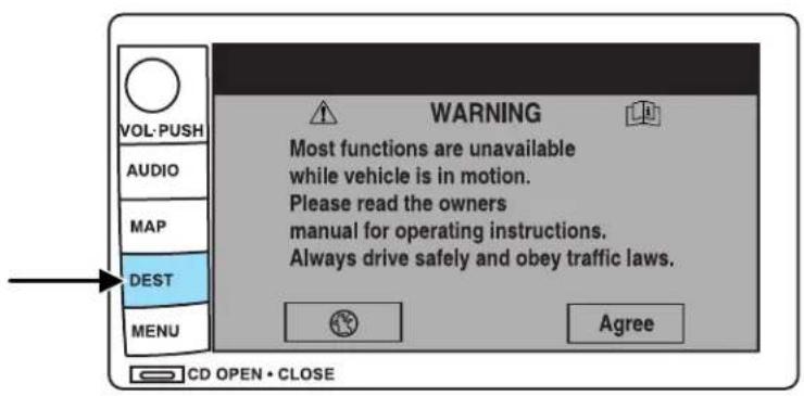 VOL-PUSH AUDIO MAP DEST MENU WARNING Most functions are unavailable while vehicle is in motion. Please read the owners manual for operating instructions. Always drive safely and obey traffic laws. Agree CD OPEN • CLOSE