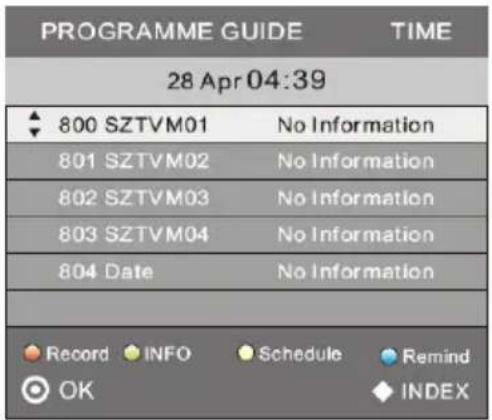 PROGRAMME GUIDE TIME 28 Apr 04:39 800 SZTVM01 No Information 801 SZTVM02 No Information 802 SZTVM03 No Information 803 SZTVM04 No Information 804 Date No Information Record INFO Schedule Remind OK INDEX