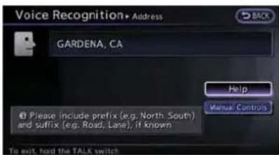 Voice Recognition• Address GARDENA, CA Help Manual Controls Please include prefix (e.g. North South) and suffix (e.g. Road, Lane), if known To exit, hard the TALK switch