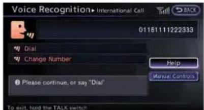 Voice Recognition ▶ International Call 01181111222333 Dial Change Number Please continue, or say "Dial" Help Manual Controls To exit, hold the TALK switch