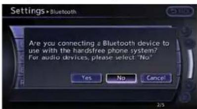 Settings > Bluetooth Are you connecting a Bluetooth device to use with the hardsfree phone system? For audio devices, please select "No" Yes No Cancel 2/5