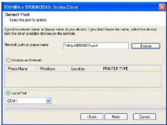 TOSHIRA e-STUDIO3510: Series Client Select Port Select the port for printer. Type the network name or Queue name of your device. If you don't know the name, select the device from the list of available devices on the network. Network path or queue name : \http-04998827.pdf Devices on Network Printer Name IPAddress Location PPRINTER TYPE Local Port COM1: < Back Next> Cancel