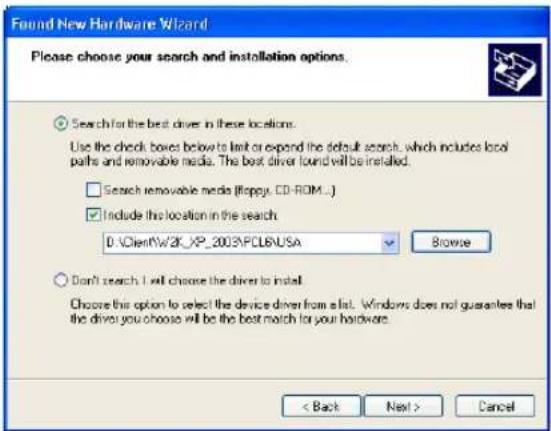 Found New Hardware Wizard Please choose your search and installation options. Search for the best driver in these locations. Use the check boxes below to limit or expand the default search, which includes local paths and removable media. The best driver found will be installed. Search removable media (flopey, CD-ROM...) Include this location in the search D:\ClientW\2K_XP_2003\POLBNUSA Browse Don't search I will choose the driver to install. Choose this option to select the device driver from a list. Windows does not guarantee that the driver you choose will be the best match for your hardware. < Back Next > Cancel