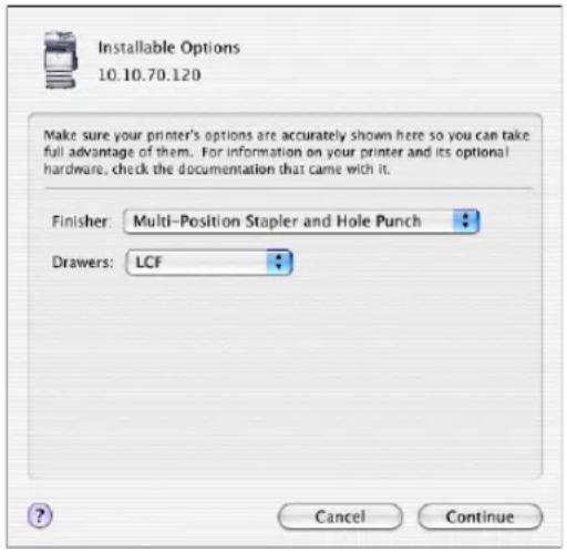 Installable Options 10.10.70.120 Make sure your printer's options are accurately shown here so you can take full advantage of them. For information on your printer and its optional hardware, check the documentation that came with it. Finisher: Multi-Position Stapler and Hole Punch Drawers: LCF Cancel Continue