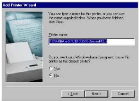 Add Printer Wizard You can type a name for this printer, or you can use the name supplied below. When you have finished, click Next. Printer name: TOSHIBA e-STUDI0351cSeriesFCL9 Do you want your Windows-based programs to use this printer as the default printer? Yes No < Back Next > Cancel