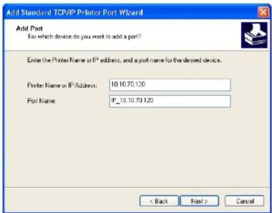 Add Standard TCP/IP Printer Port Wizard Add Port For which device do you want to add a port? Enter the Printer Name or IP address, and a port name for the desired device. Printer Name or IP Address: 10.10.70.120 Port Name: IP_10.10.70.120 < Back Next > Cancel
