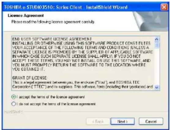 TOSHIBA e STUDIO3510c Series Client - InstallShield Wizard License Agreement Please read the following license agreement carefully. END USER SOFTWARE LICENSE AGREEMENT INSTALLING OR OTHERWISE USING THIS SOFTWARE PRODUCT CONSTITUTES YOUR ACCEPTANCE OF THE FOLLOWING TERMS AND CONDITIONS (UNLESS A SEPARATE LICENSE IS PROMOVED BY THE SUPPLIER OF APPLICABLE SOFTWARE IN WHICH CASE SUCH SEPARATE LICENSE SHALL APPLY). IF YOU DO NOT ACCEPT THESE TERMS, YOU MAY NOT INSTALL OR USE THIS SOFTWARE, AND YOU MUST PROMPTLY RETURN THE SOFTWARE TO THE LOCATION WHERE YOU OBTAINED IT. GRANT OF LICENSE This is a legal agreement between you, the end-user ("You"), and TOSHIBA TEC Corporation ("TTEC") and its suppliers. This software, fonts (including their logos) and ○ I accept the terms of the license agreement! ○ I do not accept the terms of the license agreement: < Back Next > Cancel