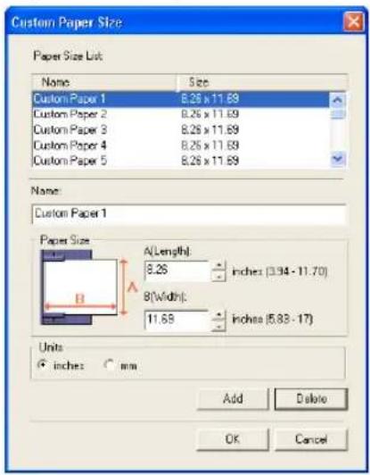 Custom Paper Size Paper Size List Name Size Custom Paper 1 8.25 x 11.69 Custom Paper 2 8.25 x 11.69 Custom Paper 3 8.25 x 11.69 Custom Paper 4 8.25 x 11.69 Custom Paper 5 8.25 x 11.69 Name: Custom Paper 1 Paper Size A(Length): 8.25 inches (3.94 - 11.70) B(Width): 11.69 inches (5.83 - 17) Units inches mm Add Delete OK Cancel