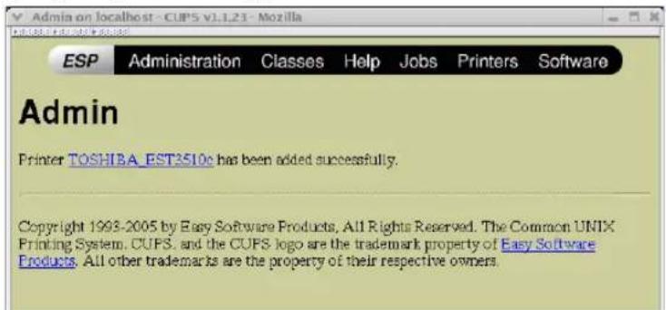 Admin on localhost - CUPS V1.1.23 - Mozilla ESP Administration Classes Help Jobs Printers Software Admin Printer TOSHIBA EST2510c has been added successfully. Copyright 1993-2005 by Easy Software Products, All Rights Reserved. The Common UNIX Printing System, CUPS, and the CUPS logo are the trademark property of Easy Software Products. All other trademarks are the property of their respective owners.