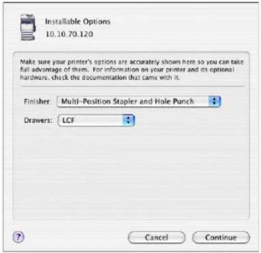 Installable Options 10.10.70.120 Make sure your printer's options are accurately shown here so you can take full advantage of them. For information on your printer and its optional hardware, check the documentation that came with it. Finisher: Multi-Position Stapler and Hole Punch Drawers: LCF Cancel Continue
